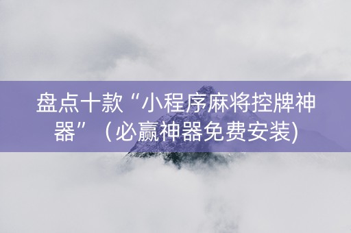 盘点十款“小程序麻将控牌神器”（必赢神器免费安装)