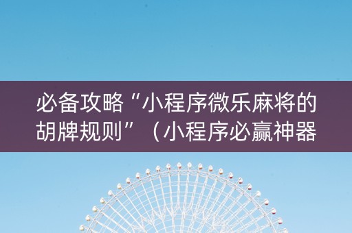 必备攻略“小程序微乐麻将的胡牌规则”（小程序必赢神器)