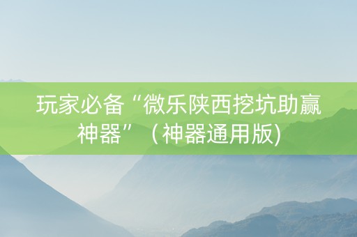 玩家必备“微乐陕西挖坑助赢神器”（神器通用版)