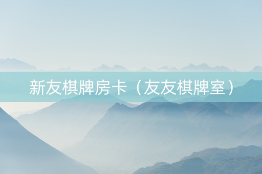 新友棋牌房卡（友友棋牌室）