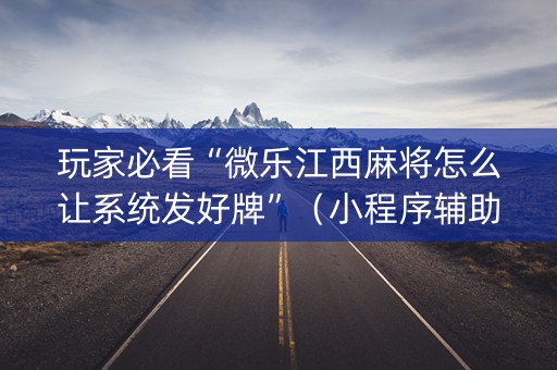 玩家必看“微乐江西麻将怎么让系统发好牌”（小程序辅助软件)