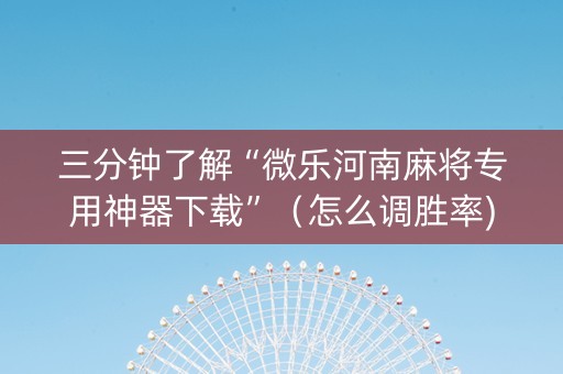 三分钟了解“微乐河南麻将专用神器下载”（怎么调胜率)
