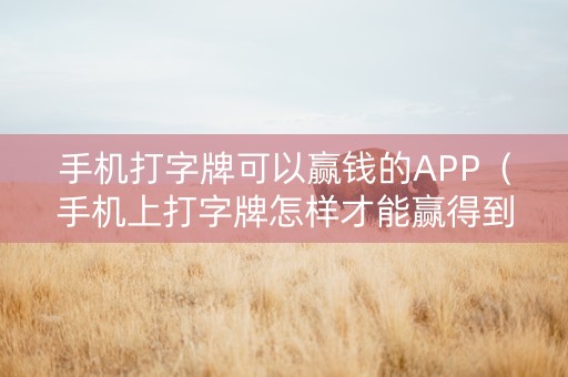 手机打字牌可以赢钱的APP（手机上打字牌怎样才能赢得到钱）