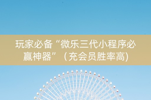 玩家必备“微乐三代小程序必赢神器”（充会员胜率高)