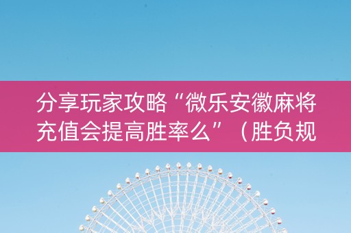 分享玩家攻略“微乐安徽麻将充值会提高胜率么”（胜负规律拿好牌)