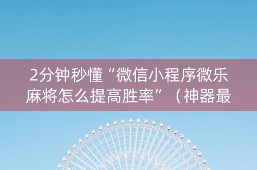 2分钟秒懂“微信小程序微乐麻将怎么提高胜率”（神器最新免费)