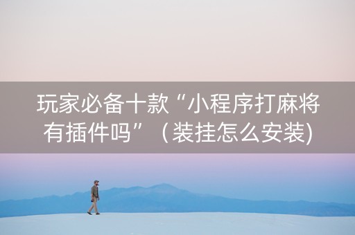 玩家必备十款“小程序打麻将有插件吗”（装挂怎么安装)