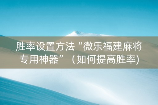 胜率设置方法“微乐福建麻将专用神器”（如何提高胜率)