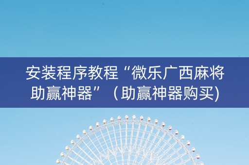 安装程序教程“微乐广西麻将助赢神器”（助赢神器购买)
