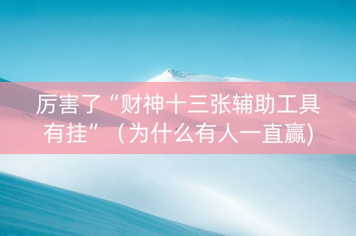 厉害了“财神十三张辅助工具有挂”（为什么有人一直赢)