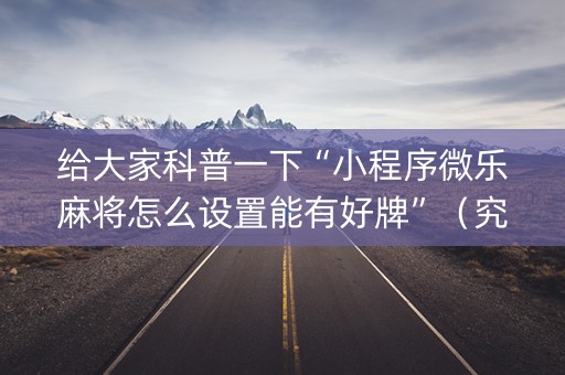 给大家科普一下“小程序微乐麻将怎么设置能有好牌”（究竟是不是有挂)