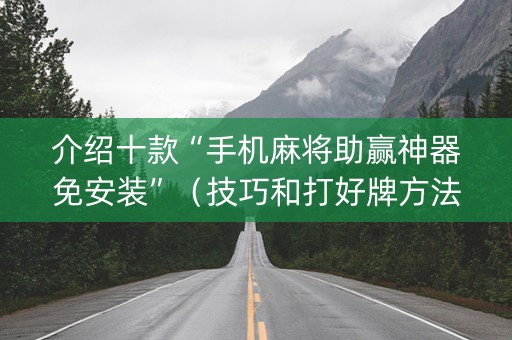 介绍十款“手机麻将助赢神器免安装”（技巧和打好牌方法)