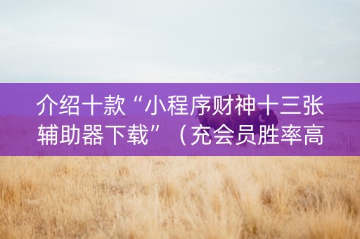 介绍十款“小程序财神十三张辅助器下载”（充会员胜率高)