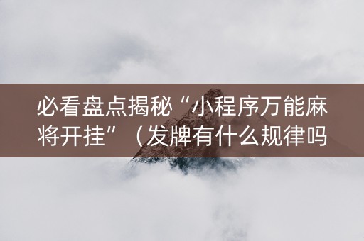 必看盘点揭秘“小程序万能麻将开挂”（发牌有什么规律吗)