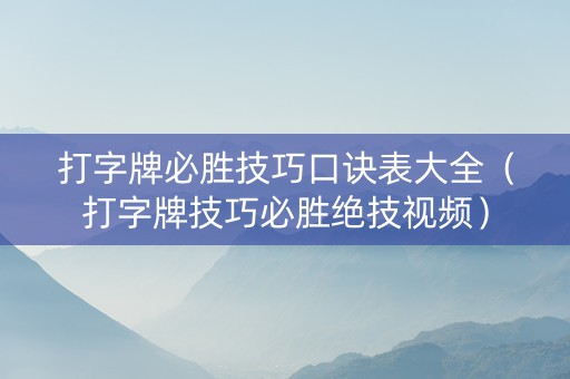打字牌必胜技巧口诀表大全（打字牌技巧必胜绝技视频）