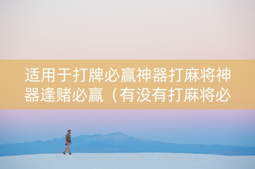 适用于打牌必赢神器打麻将神器逢赌必赢（有没有打麻将必赢的道具）