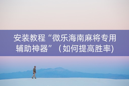 安装教程“微乐海南麻将专用辅助神器”（如何提高胜率)