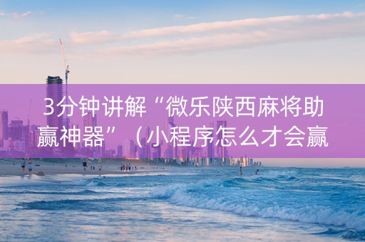 3分钟讲解“微乐陕西麻将助赢神器”（小程序怎么才会赢)