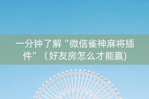 一分钟了解“微信雀神麻将插件”（好友房怎么才能赢)