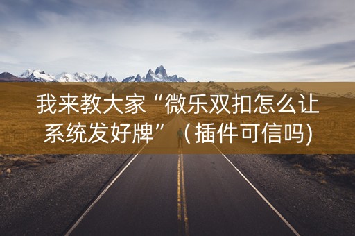 我来教大家“微乐双扣怎么让系统发好牌”（插件可信吗)