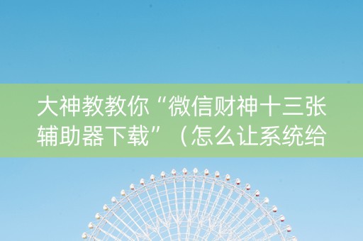 大神教教你“微信财神十三张辅助器下载”（怎么让系统给你发好牌)
