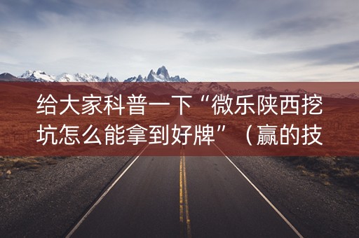 给大家科普一下“微乐陕西挖坑怎么能拿到好牌”（赢的技巧规律)