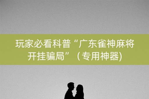 玩家必看科普“广东雀神麻将开挂骗局”（专用神器)