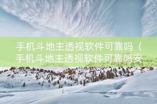 手机斗地主透视软件可靠吗（手机斗地主透视软件可靠吗安全吗）