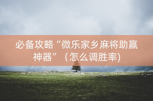 必备攻略“微乐家乡麻将助赢神器”（怎么调胜率)