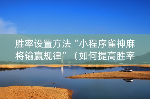 胜率设置方法“小程序雀神麻将输赢规律”（如何提高胜率)
