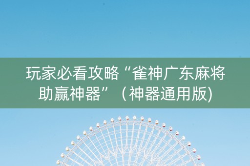 玩家必看攻略“雀神广东麻将助赢神器”（神器通用版)