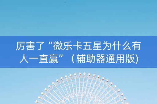 厉害了“微乐卡五星为什么有人一直赢”（辅助器通用版)