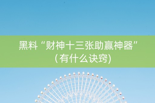 黑料“财神十三张助赢神器”（有什么诀窍)