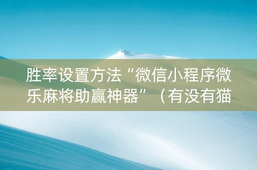 胜率设置方法“微信小程序微乐麻将助赢神器”（有没有猫腻)