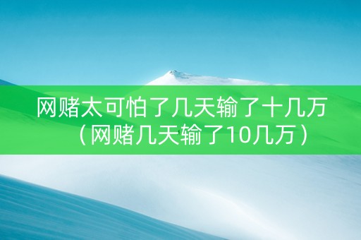 网赌太可怕了几天输了十几万（网赌几天输了10几万）