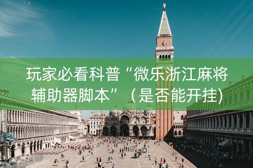 玩家必看科普“微乐浙江麻将辅助器脚本”（是否能开挂)