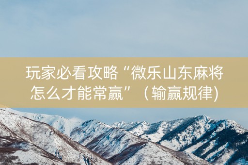 玩家必看攻略“微乐山东麻将怎么才能常赢”（输赢规律)