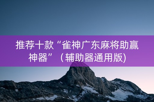 推荐十款“雀神广东麻将助赢神器”（辅助器通用版)