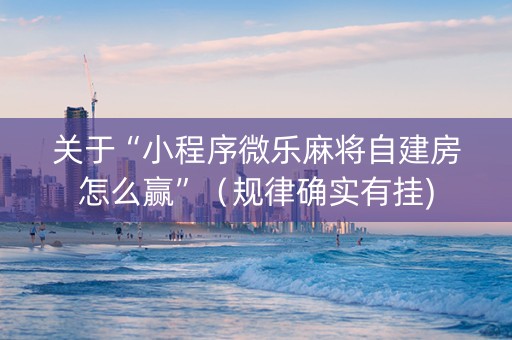 关于“小程序微乐麻将自建房怎么赢”（规律确实有挂)