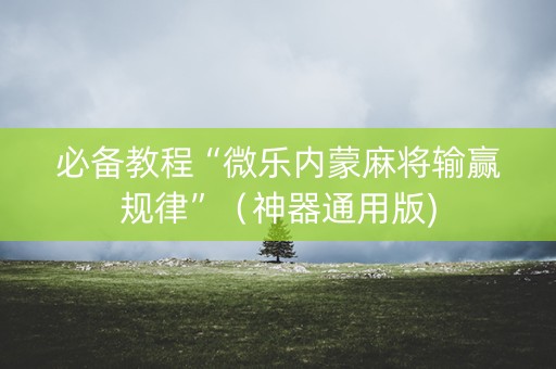 必备教程“微乐内蒙麻将输赢规律”（神器通用版)