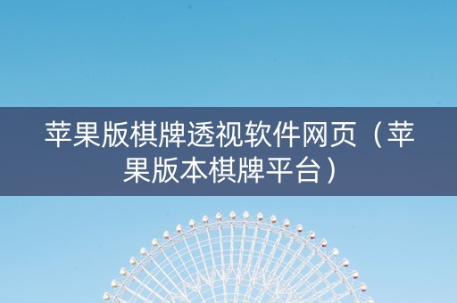 苹果版棋牌透视软件网页（苹果版本棋牌平台）