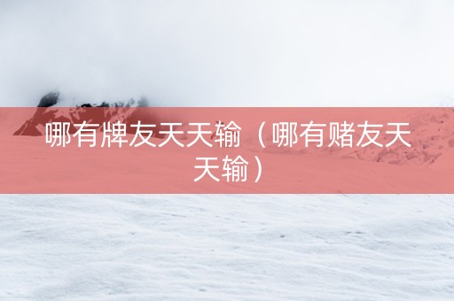 哪有牌友天天输（哪有赌友天天输）