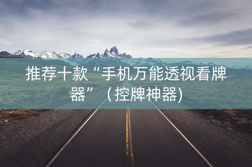 推荐十款“手机万能透视看牌器”（控牌神器)