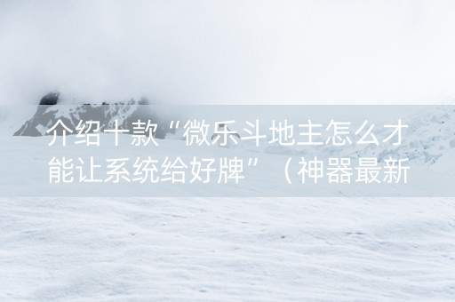 介绍十款“微乐斗地主怎么才能让系统给好牌”（神器最新免费)