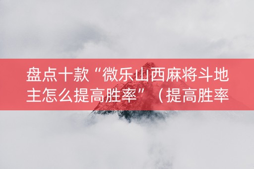 盘点十款“微乐山西麻将斗地主怎么提高胜率”（提高胜率软件)
