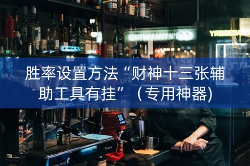 胜率设置方法“财神十三张辅助工具有挂”（专用神器)