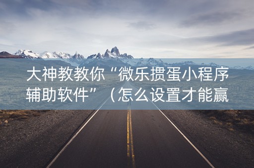 大神教教你“微乐掼蛋小程序辅助软件”（怎么设置才能赢)