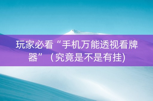 玩家必看“手机万能透视看牌器”（究竟是不是有挂)