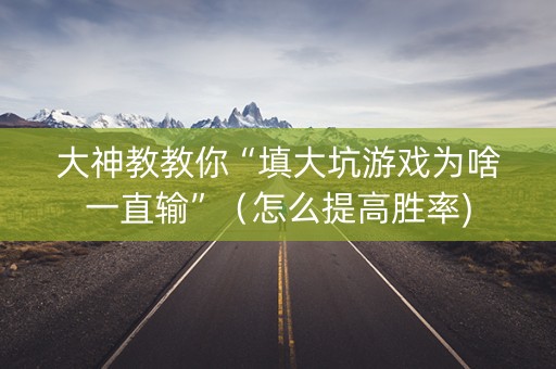 大神教教你“填大坑游戏为啥一直输”（怎么提高胜率)