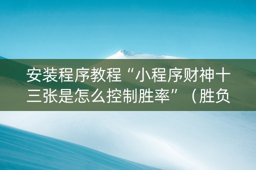 安装程序教程“小程序财神十三张是怎么控制胜率”（胜负规律拿好牌)